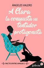 A Clara la conquista su tentador protagonista (Pacto entre amigas 3)