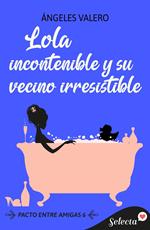 Lola incontenible y su vecino irresistible (Pacto entre amigas 6)