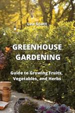 Greenhouse Gardening: Guide to Growing Fruits, Vegetables, and Herbs