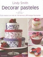 Decorar Pasteles: Guia Creativa Con Mas de 150 Tecnicas y 80 Trabajos Fracinantes