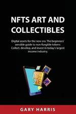 NFTs ART AND COLLECTIBLES: Digital assets for the new era. The beginners' sensible guide to non-fungible tokens: Collect, develop, and invest in today's largest income industry.