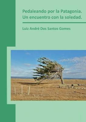 Pedaleando por la Patagonia. Un encuentro con la soledad. - Luiz Gomes Andre Dos Santos - cover