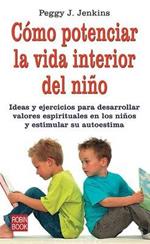 Cómo Potenciar La Vida Interior del Niño: Ideas Y Ejercicos Para Desarollar Valores Espirituales En Los Niños Y Estimular Su Autoestima