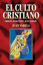El Culto Cristiano: Origen, Evolucion, Actualidad = The Christian Cult