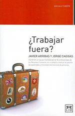 Trabajar Fuera: Javier Arribas y Jorge Cagigas Coordinan Un Equipo Multidisciplinar de Profesionales de Los Recursos Humanos En Un Practico Manual de Gestion de Expatriados y Movilidad Internacional de Personas