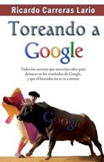 Toreando a Google: Todos los secretos que necesitas saber para destacar en los resultados de Google, y que el buscador no te va a contar