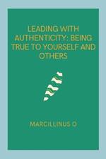Leading with Authenticity: Being True to Yourself and Others