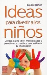 Ideas Para Divertir a Los Niños: Juegos Al Aire Libre, Manualidades Y Pasatiempos Creativos Para Estimular Su Imaginación