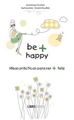 Be + Happy: Ideas Prácticas Para Ser + Feliz