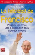 La Felicidad de Francisco: Palabras de Amor, Paz E Inspiración Para Alcanzar La Dicha