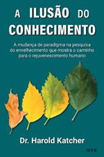 A ilusao do conhecimento: A mudanca de paradigma na pesquisa do envelhecimento que mostra o caminho para o rejuvenescimento humano