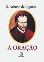 A Oracao: o grande meio para alcancarmos de Deus a salvacao e todas as gracas que desejamos