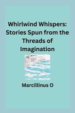 Whirlwind Whispers: Stories Spun from the Threads of Imagination