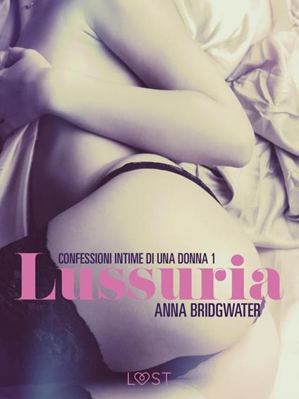 Lussuria - Confessioni intime di una donna 1 - Anna Bridgwater,Lust - ebook