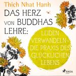 Das Herz von Buddhas Lehre: Leiden verwandeln - die Praxis des glücklichen Lebens