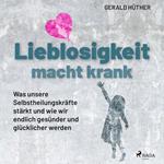 Lieblosigkeit macht krank: Was unsere Selbstheilungskräfte stärkt und wie wir endlich gesünder und glücklicher werden