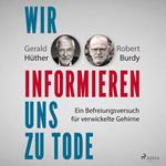 Wir informieren uns zu Tode: Ein Befreiungsversuch für verwickelte Gehirne