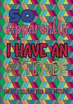 So apparently I have an attitude: Sarcastic coloring book with patterns