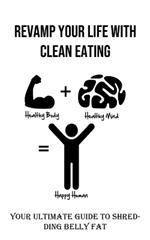 Revamp Your Life With Clean Eating: Your Ultimate Guide to Shredding Belly Fat