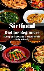 Sirtfood Diet for Beginners: A Step-by-step Guide to Cleanse Your Body Naturally