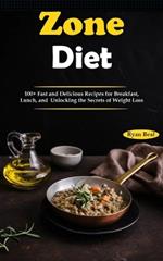 Zone Diet: 100+ Fast and Delicious Recipes for Breakfast, Lunch, and Unlocking the Secrets of Weight Loss