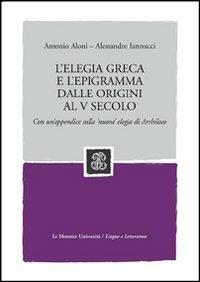 L' elegia greca e l'epigramma dalle origini al V secolo. Con un'appendice sulla 'nuova' elegia di Archiloco - Antonio Aloni,Alessandro Iannucci - copertina