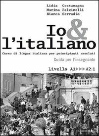 Io e l'italiano. Corso di lingua italiana per principianti assoluti. Guida per l'insegnante - Lidia Costamagna,Marina Falcinelli,Bianca Servadio - copertina