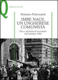 Imre Nagy, un ungherese comunista. Vita e martirio di un leader dell'ottobre 1956 - Romano Pietrosanti - copertina