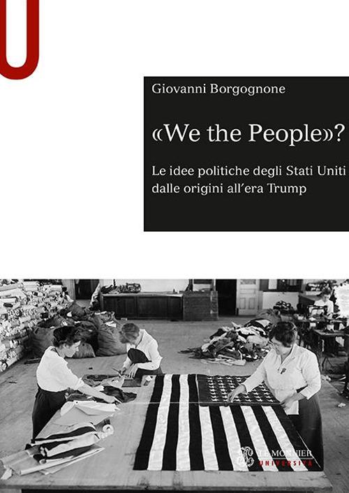 «We the people»? Le idee politiche degli Stati Uniti dalle origini all'era Trump - Giovanni Borgognone - copertina