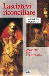 Lasciatevi riconciliare. Come fare per confessarsi? - Andrea Fontana - copertina