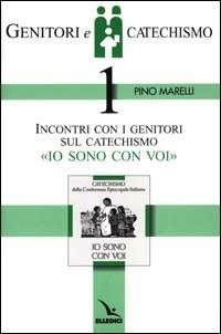 Genitori e catechismo. Vol. 1: Incontri con i genitori sul catechismo «Io sono con voi» - Pino Marelli - copertina