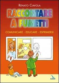 Raccontare a fumetti. Comunicare, educare, esprimersi - Renato Ciavola - copertina