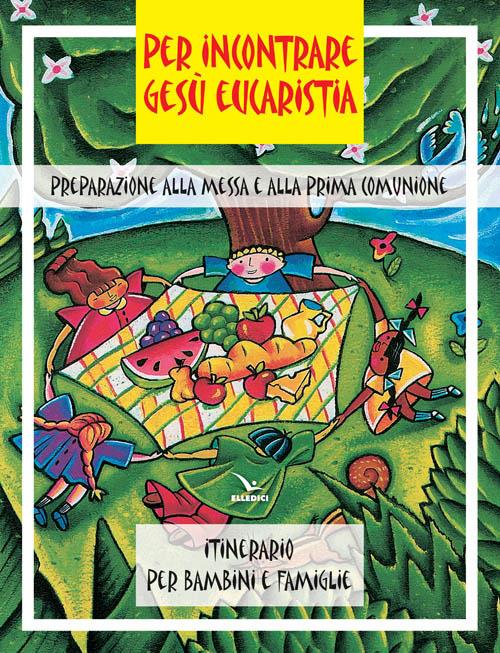 Per incontrare Gesù Eucaristia. Preparazione alla Messa e alla Prima Comunione. Itinerario per bambini e famiglie - copertina