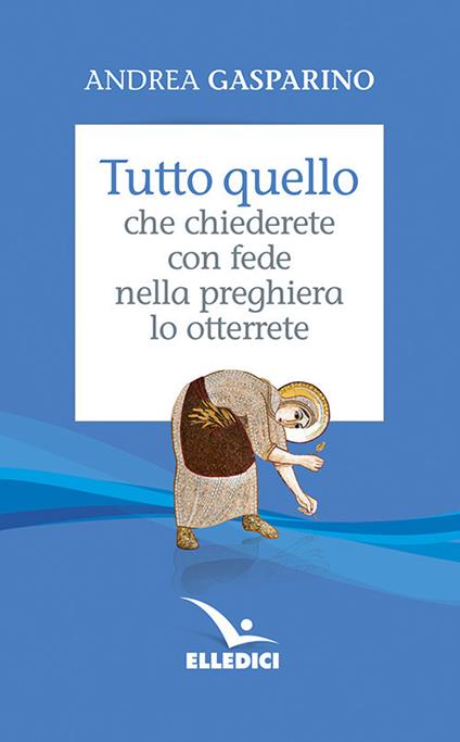 Tutto quello che chiederete con fede nella preghiera lo otterrete - Andrea Gasparino - copertina