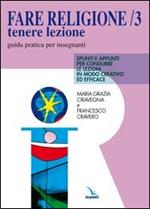 Fare religione. Guida pratica per gli insegnanti di religione delle medie e delle superiori. Vol. 3: Tenere lezione. Spunti e appunti per condurre le lezioni in modo creativo ed efficace