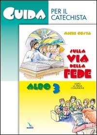 Sulla via della fede. Dopo la prima comunione. Guida per il catechista. Vol. 3 - Michi Costa - copertina