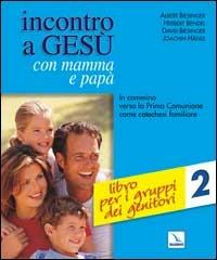 Incontro a Gesù con mamma e papà. In cammino verso la prima comunione come catechesi familiare. Vol. 2: Libro per i gruppi dei genitori - Albert Biesinger,Herbert Bendel,David Biesinger - copertina