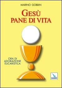 Gesù pane di vita. Ora di adorazione eucaristica - Marino Gobbin - copertina