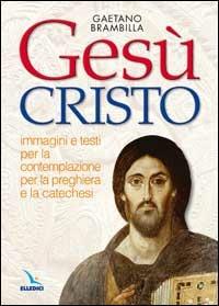 Gesù Cristo. Immagini e testi per la contemplazione, per la preghiera e la catechesi - Gaetano Brambilla - copertina