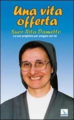 Una vita offerta. Suor Rita Dametto. Le sue preghiere per pregare con lei