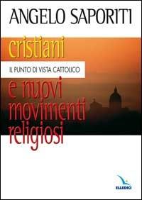 Cristiani e nuovi movimenti religiosi. Il punto di vista cattolico - Angelo Saporiti - copertina