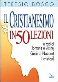 Libro Il cristianesimo in 50 lezioni. Le radici lontane e vicine. Gesù di Nazaret. I cristiani Teresio Bosco