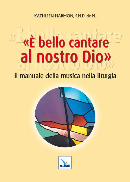 È bello cantare al nostro Dio. Il manuale della musica nella liturgia - Kathleen Harmon - copertina