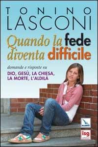 Quando la fede diventa difficile. Domande e risposte su Dio, Gesù, la Chiesa, la morte, l'aldilà - Tonino Lasconi - copertina