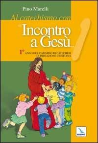 Al catechismo con «Incontro a Gesù». 1° anno del cammino di iniziazione cristiana - Pino Marelli - copertina