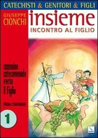 Catechisti & genitori & figli. Insieme incontro al Figlio. Cammino catecumenale verso il Figlio. Prima Comunione. Vol. 1 - Giuseppe Cionchi - copertina