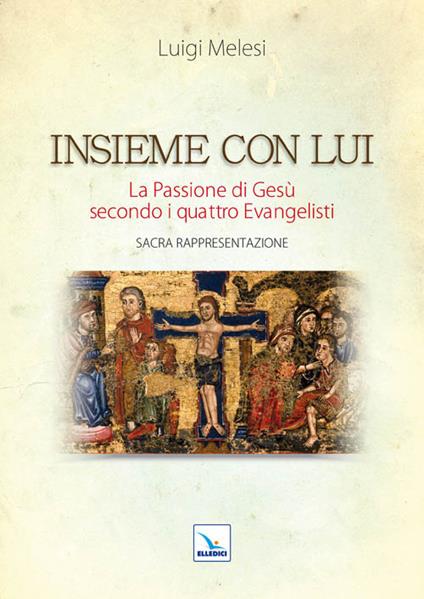 Insieme con lui. La Passione di Gesù secondo i quattro Evangelisti. Sacra Rappresentazione - Luigi Melesi - copertina