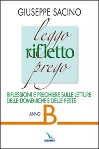 Leggo rifletto prego. Riflessioni e preghiere sulle letture delle domeniche e feste. Anno B - Giuseppe Sacino - copertina