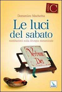 Le Luci del sabato. Spunti di riflessione per una "Lectio divina" sulla Prima lettura e sul Vangelo delle domeniche e delle solennità dell'anno liturgico C - Domenico Machetta - copertina