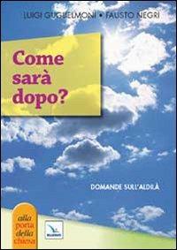 Come sarà dopo? Domande sull'aldilà - Luigi Guglielmoni,Fausto Negri,Fausto Negri - copertina